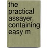 The Practical Assayer, Containing Easy M door Oliver North