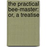 The Practical Bee-Master: Or, A Treatise door Robert Maxwell