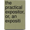 The Practical Expositor, Or, An Expositi by Unknown