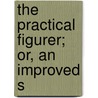 The Practical Figurer; Or, An Improved S by Unknown