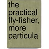 The Practical Fly-Fisher, More Particula by John Jackson