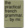 The Practical French Grammar. ... By Mr. door Onbekend