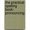 The Practical Spelling Book: Pronouncing by James Roscoe Mongan