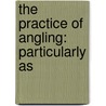 The Practice Of Angling: Particularly As door O'Gorman