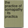 The Practice Of Somapathy : Its Practica by Unknown