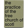 The Practice Of The Free Church Of Scotl by Henry Wellwood Moncreiff