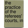 The Practice Of The Referees' Courts, In by John Shiress Will