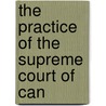 The Practice Of The Supreme Court Of Can by Robert Cassels
