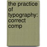 The Practice Of Typography: Correct Comp by Theodore Low De Vinne