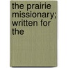 The Prairie Missionary; Written For The by Anonymous Anonymous