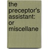 The Preceptor's Assistant: Or Miscellane door Onbekend