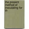The Present Method Of Inoculating For Th door Onbekend