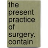 The Present Practice Of Surgery. Contain by Robert White