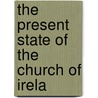 The Present State Of The Church Of Irela by Richard Woodward