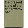The Present State Of The Controversy Bet by Unknown