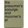 The Presumer's Scourge, And Mourner's Pl by Unknown