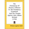 The Pretensions Of Thomas Jefferson To T by Unknown