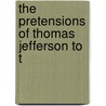 The Pretensions Of Thomas Jefferson To T by Lld William Smith