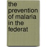 The Prevention Of Malaria In The Federat by Malcolm Watson