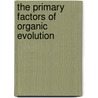 The Primary Factors Of Organic Evolution by Anonymous Anonymous