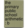 The Primary Public School Arithmetic : B door James A. 1832-1907 Mclellan