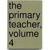 The Primary Teacher, Volume 4 by Unknown