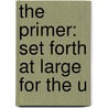 The Primer: Set Forth At Large For The U by Unknown
