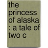 The Princess Of Alaska : A Tale Of Two C door Richard Savage