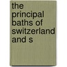 The Principal Baths Of Switzerland And S by Unknown