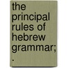 The Principal Rules Of Hebrew Grammar; . door Onbekend