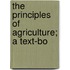The Principles Of Agriculture; A Text-Bo