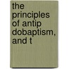 The Principles Of Antip Dobaptism, And T door See Notes Multiple Contributors