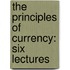 The Principles Of Currency: Six Lectures