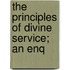 The Principles Of Divine Service; An Enq