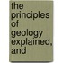 The Principles Of Geology Explained, And