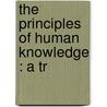 The Principles Of Human Knowledge : A Tr by George Berkeley