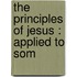 The Principles Of Jesus : Applied To Som