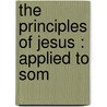 The Principles Of Jesus : Applied To Som by Robert E. Speer