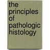 The Principles Of Pathologic Histology by Frank Burr Mallory