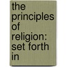 The Principles Of Religion: Set Forth In door Onbekend
