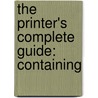 The Printer's Complete Guide: Containing by Charles Frederick Partington