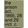 The Prison Act, 1865, 28 And 29 Vict. C. by Unknown