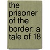 The Prisoner Of The Border: A Tale Of 18 door Onbekend