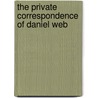 The Private Correspondence Of Daniel Web by Unknown