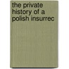 The Private History Of A Polish Insurrec by Unknown