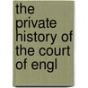 The Private History Of The Court Of Engl by Unknown
