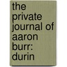The Private Journal Of Aaron Burr: Durin by Unknown