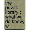 The Private Library : What We Do Know, W door Arthur Lee Humphreys