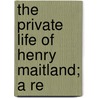 The Private Life Of Henry Maitland; A Re door Morley Roberts