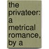 The Privateer: A Metrical Romance, By A